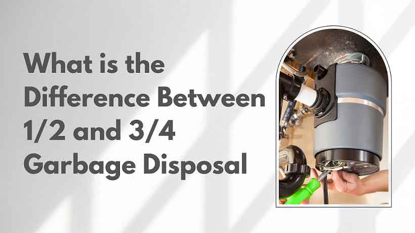 What is the Difference Between 1/2 and 3/4 Garbage Disposal